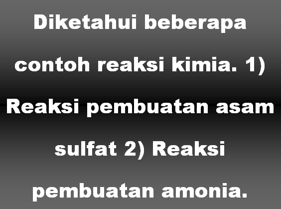 Diketahui beberapa contoh reaksi kimia. 1) Reaksi pembuatan asam sulfat 2) Reaksi pembuatan amonia.