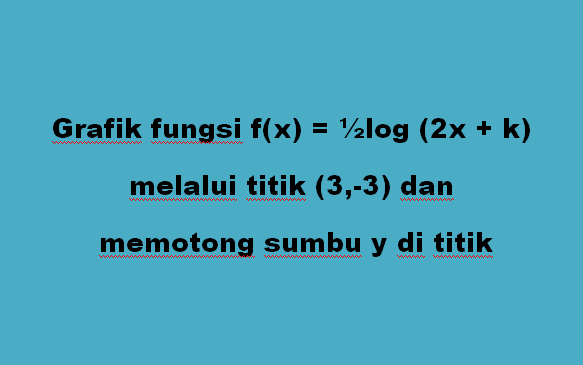 Grafik fungsi f(x) = ½log (2x + k) melalui titik (3,-3) dan memotong sumbu y di titik