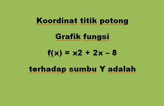 Koordinat titik potong Grafik fungsi f(x) = x2 + 2x – 8 terhadap sumbu Y adalah