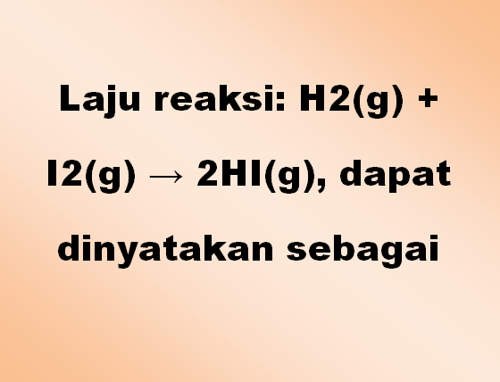 Laju reaksi H2(g) + I2(g) → 2HI(g), dapat dinyatakan sebagai