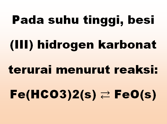 Pada suhu tinggi, besi (III) hidrogen karbonat terurai menurut reaksi Fe(HCO3)2(s) ⇄ FeO(s)