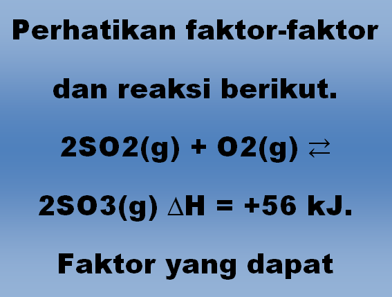 Perhatikan faktor-faktor dan reaksi berikut. 2SO2(g) + O2(g) ⇄ 2SO3(g) ∆H = +56 kJ. Faktor yang dapat