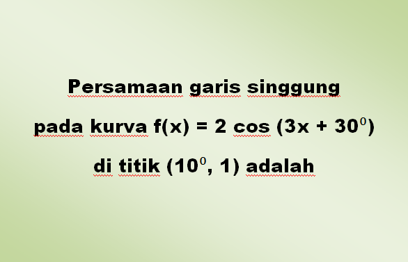 Persamaan garis singgung pada kurva f(x) = 2 cos (3x + 30⁰) di titik (10⁰, 1) adalah