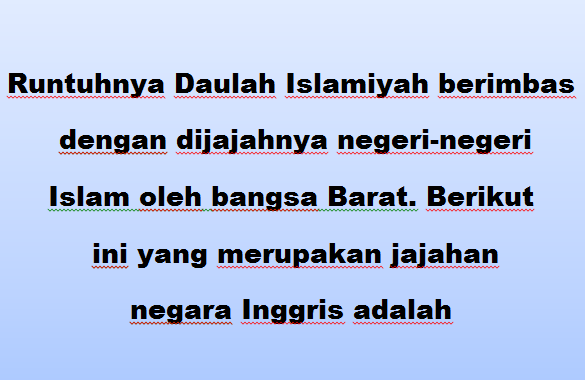 Runtuhnya Daulah Islamiyah berimbas dengan dijajahnya negeri negeri Islam oleh bangsa Barat. Berikut ini yang merupakan jajahan negara Inggris adalah