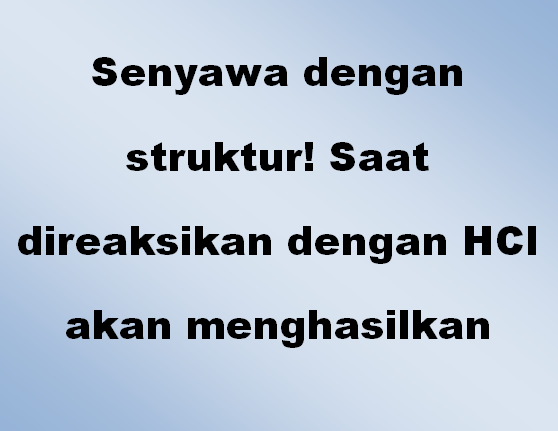 Senyawa dengan struktur! Saat direaksikan dengan HCl akan menghasilkan