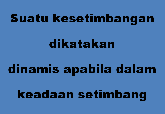 Suatu kesetimbangan dikatakan dinamis apabila dalam keadaan setimbang