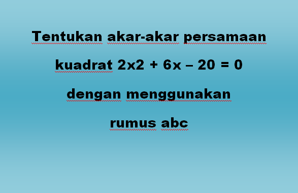 Tentukan akar-akar persamaan kuadrat 2x2 + 6x – 20 = 0 dengan menggunakan rumus abc