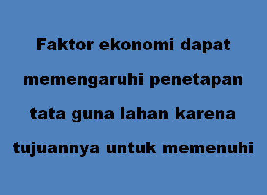 Faktor ekonomi dapat memengaruhi penetapan tata guna lahan karena tujuannya untuk memenuhi