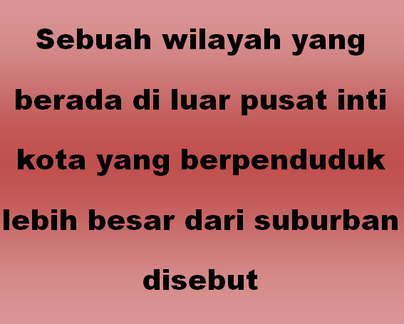 Sebuah wilayah yang berada di luar pusat inti kota yang berpenduduk lebih besar dari suburban disebut